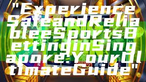 "Experience Safe and Reliable eSports Betting in Singapore: Your Ultimate Guide"