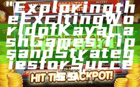 "Exploring the Exciting World of Kaya Cash Games: Tips and Strategies for Success"