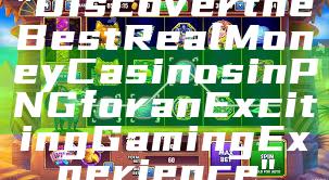 "Discover the Best Real Money Casinos in PNG for an Exciting Gaming Experience"