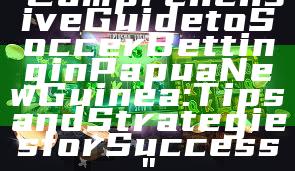 "Comprehensive Guide to Soccer Betting in Papua New Guinea: Tips and Strategies for Success"