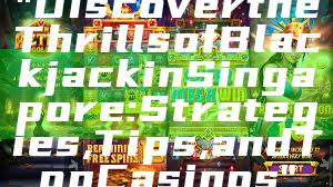 "Discover the Thrills of Blackjack in Singapore: Strategies, Tips, and Top Casinos"