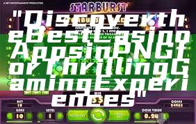 "Discover the Best Casino Apps in PNG for Thrilling Gaming Experiences"