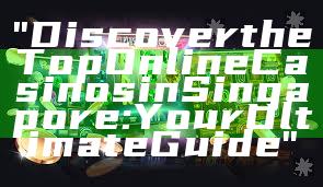 "Discover the Top Online Casinos in Singapore: Your Ultimate Guide"