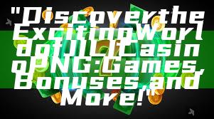 "Discover the Exciting World of JILI Casino PNG: Games, Bonuses, and More!"