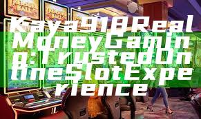 Kaya918 Real Money Gaming: Trusted Online Slot Experience