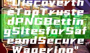 "Discover the Top Trusted PNG Betting Sites for Safe and Secure Wagering"