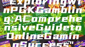 "Exploring WinPGK Gambling: A Comprehensive Guide to Online Gaming Success"
