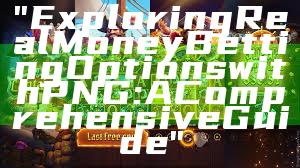 "Exploring Real Money Betting Options with PNG: A Comprehensive Guide"