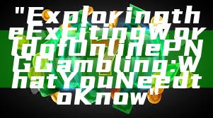 "Exploring the Exciting World of Online PNG Gambling: What You Need to Know"